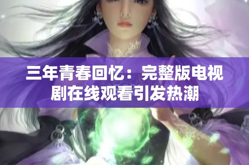 三年青春回忆：完整版电视剧在线观看引发热潮