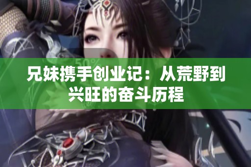 兄妹携手创业记：从荒野到兴旺的奋斗历程
