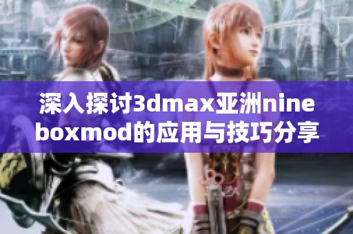 深入探讨3dmax亚洲nineboxmod的应用与技巧分享