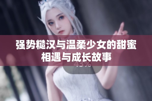 强势糙汉与温柔少女的甜蜜相遇与成长故事