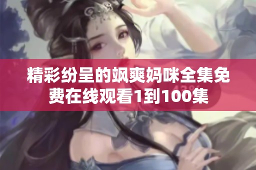 精彩纷呈的飒爽妈咪全集免费在线观看1到100集