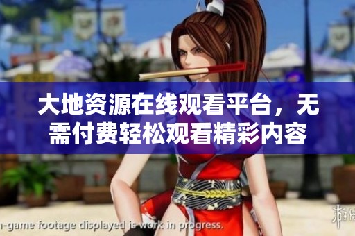 大地资源在线观看平台，无需付费轻松观看精彩内容