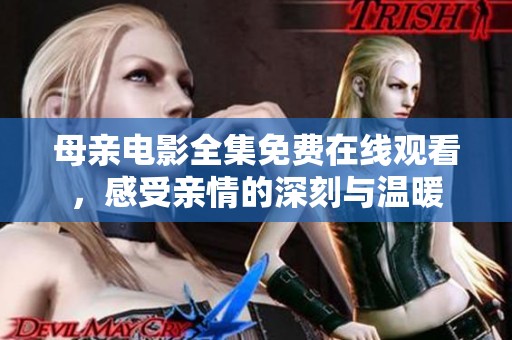 母亲电影全集免费在线观看，感受亲情的深刻与温暖