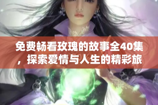 免费畅看玫瑰的故事全40集，探索爱情与人生的精彩旅程