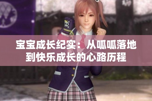 宝宝成长纪实：从呱呱落地到快乐成长的心路历程