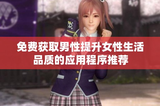 免费获取男性提升女性生活品质的应用程序推荐