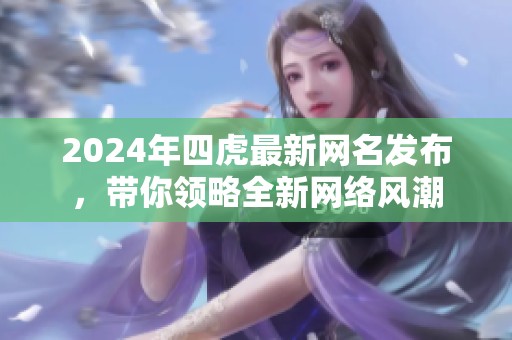 2024年四虎最新网名发布，带你领略全新网络风潮