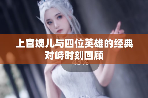 上官婉儿与四位英雄的经典对峙时刻回顾