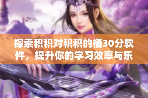 探索积积对积积的桶30分软件，提升你的学习效率与乐趣