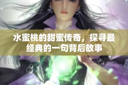 水蜜桃的甜蜜传奇，探寻最经典的一句背后故事