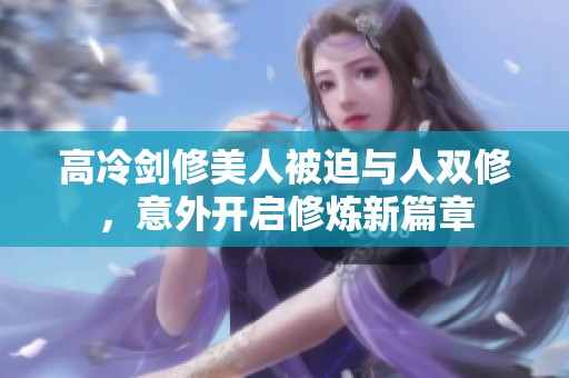 高冷剑修美人被迫与人双修，意外开启修炼新篇章