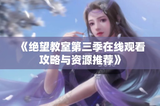 《绝望教室第三季在线观看攻略与资源推荐》