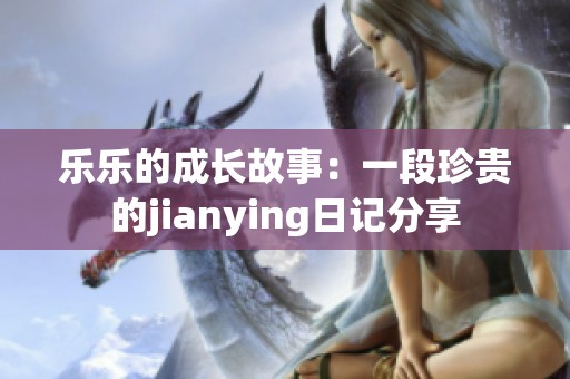 乐乐的成长故事：一段珍贵的jianying日记分享