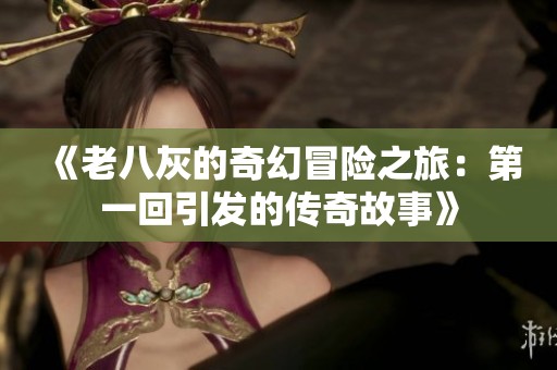 《老八灰的奇幻冒险之旅：第一回引发的传奇故事》