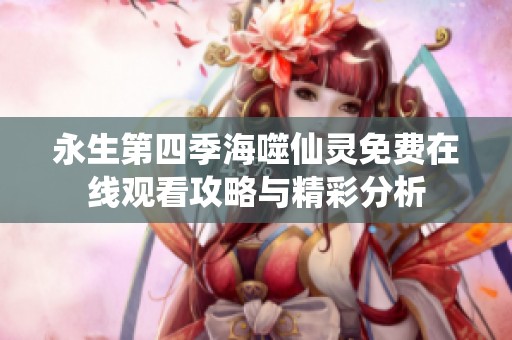永生第四季海噬仙灵免费在线观看攻略与精彩分析