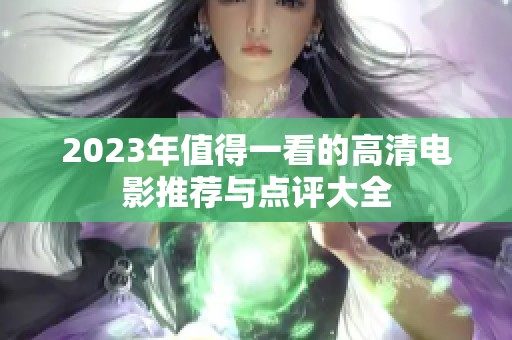 2023年值得一看的高清电影推荐与点评大全