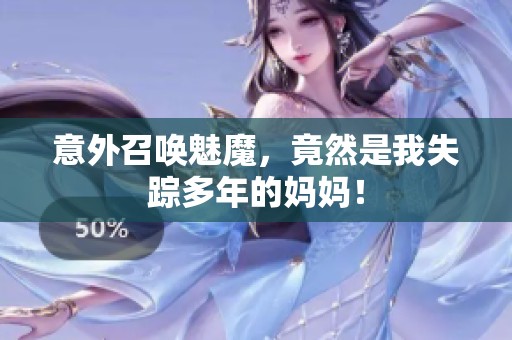 意外召唤魅魔，竟然是我失踪多年的妈妈！
