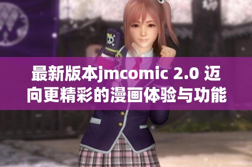 最新版本jmcomic 2.0 迈向更精彩的漫画体验与功能升级