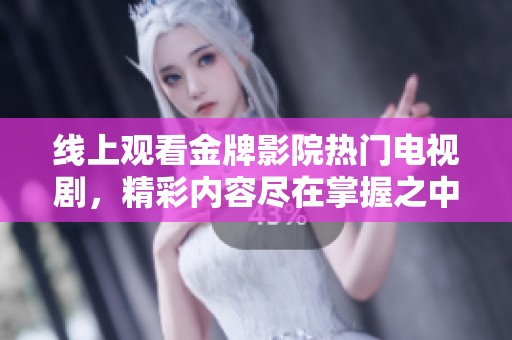 线上观看金牌影院热门电视剧，精彩内容尽在掌握之中