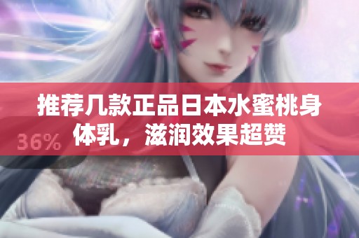 推荐几款正品日本水蜜桃身体乳，滋润效果超赞