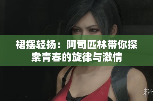 裙摆轻扬：阿司匹林带你探索青春的旋律与激情