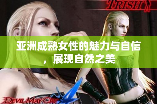 亚洲成熟女性的魅力与自信，展现自然之美