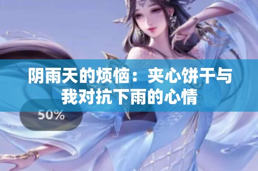 阴雨天的烦恼：夹心饼干与我对抗下雨的心情