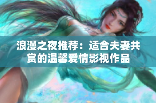 浪漫之夜推荐：适合夫妻共赏的温馨爱情影视作品