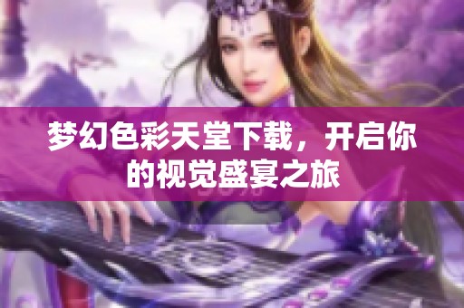 梦幻色彩天堂下载，开启你的视觉盛宴之旅