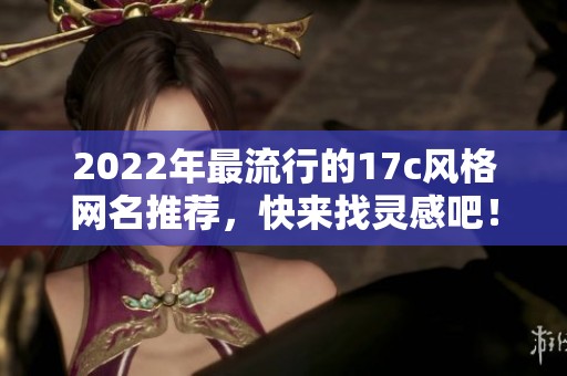 2022年最流行的17c风格网名推荐，快来找灵感吧！