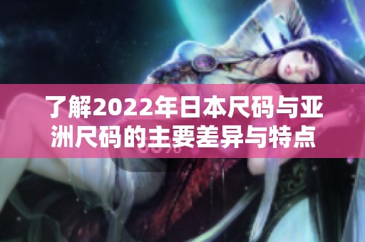 了解2022年日本尺码与亚洲尺码的主要差异与特点