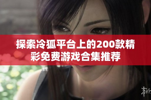 探索冷狐平台上的200款精彩免费游戏合集推荐