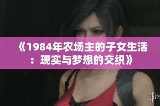 《1984年农场主的子女生活：现实与梦想的交织》