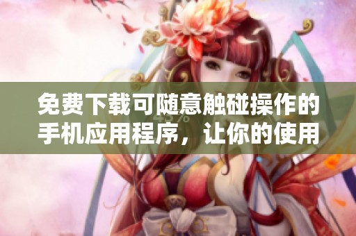 免费下载可随意触碰操作的手机应用程序，让你的使用体验更自由