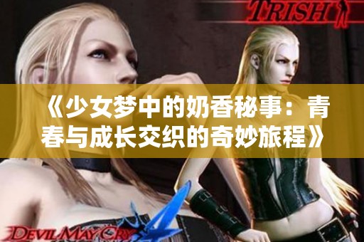 《少女梦中的奶香秘事：青春与成长交织的奇妙旅程》