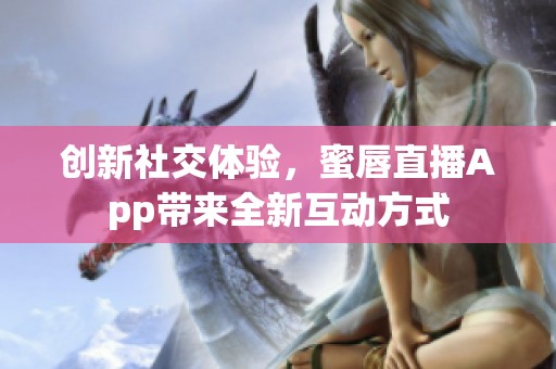 创新社交体验，蜜唇直播App带来全新互动方式