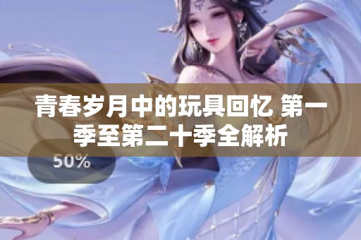 青春岁月中的玩具回忆 第一季至第二十季全解析