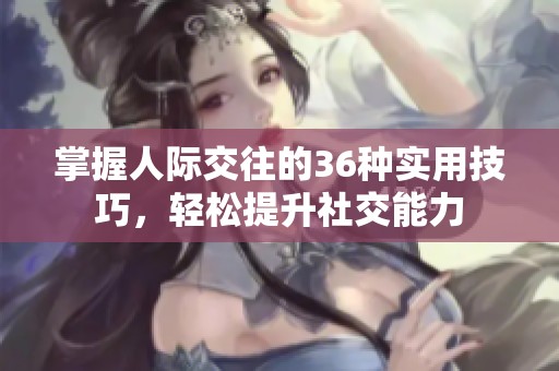 掌握人际交往的36种实用技巧，轻松提升社交能力