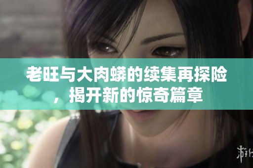老旺与大肉蟒的续集再探险，揭开新的惊奇篇章