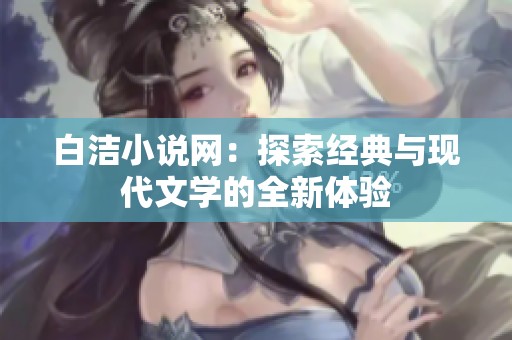 白洁小说网：探索经典与现代文学的全新体验