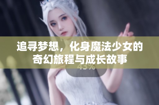 追寻梦想，化身魔法少女的奇幻旅程与成长故事