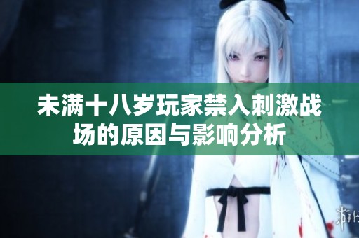 未满十八岁玩家禁入刺激战场的原因与影响分析
