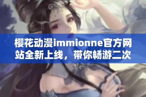 樱花动漫immionne官方网站全新上线，带你畅游二次元世界