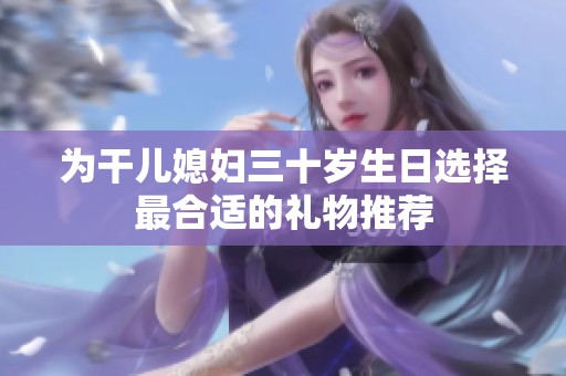 为干儿媳妇三十岁生日选择最合适的礼物推荐