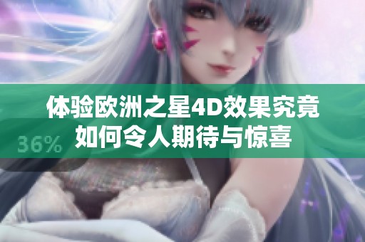 体验欧洲之星4D效果究竟如何令人期待与惊喜