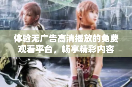 体验无广告高清播放的免费观看平台，畅享精彩内容