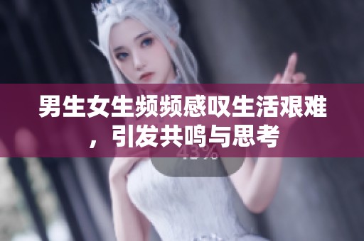 男生女生频频感叹生活艰难，引发共鸣与思考