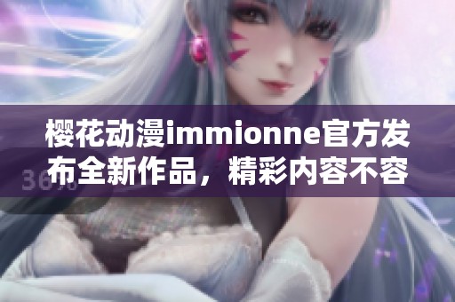 樱花动漫immionne官方发布全新作品，精彩内容不容错过