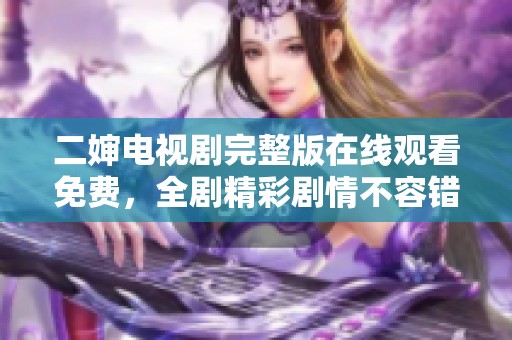 二婶电视剧完整版在线观看免费，全剧精彩剧情不容错过！