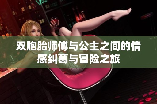 双胞胎师傅与公主之间的情感纠葛与冒险之旅